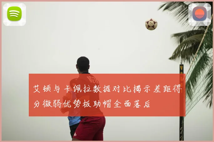 艾顿与卡佩拉数据对比揭示差距得分微弱优势板助帽全面落后