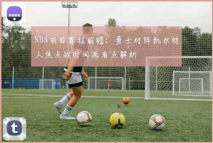 NBA明日赛程前瞻：勇士对阵凯尔特人焦点战时间及看点解析