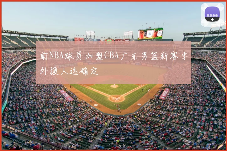 前NBA球员加盟CBA广东男篮新赛季外援人选确定