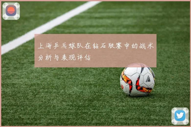 上海乒乓球队在钻石联赛中的战术分析与表现评估