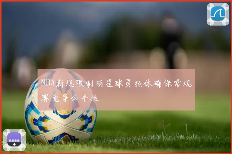 NBA新规限制明星球员轮休确保常规赛竞争公平性