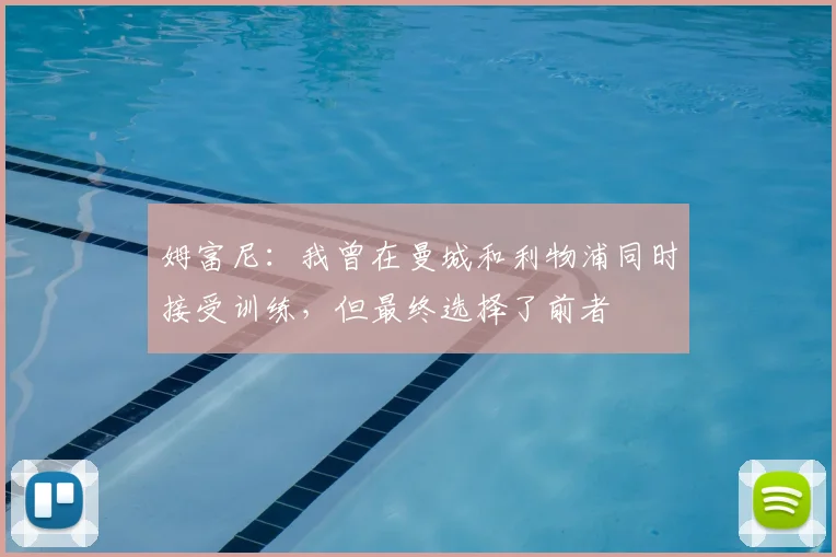 姆富尼:我曾在曼城和利物浦同时接受训练,但最终选择了前者