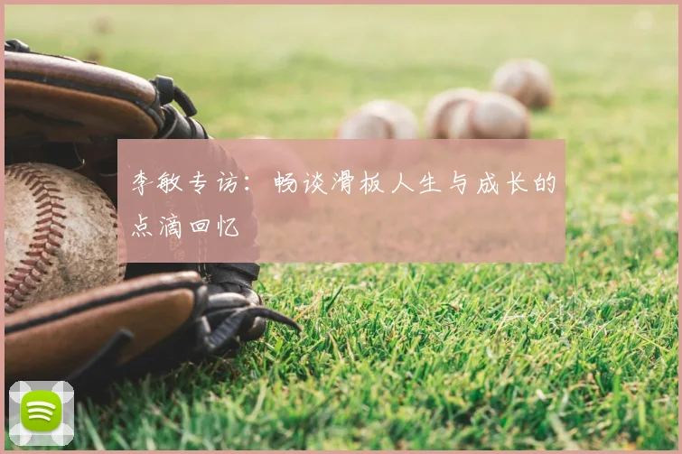 李敏专访:畅谈滑板人生与成长的点滴回忆