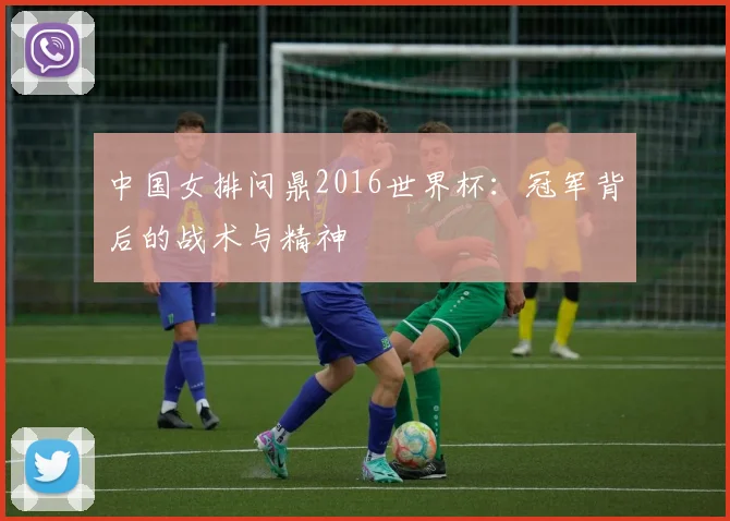 中国女排问鼎2016世界杯:冠军背后的战术与精神