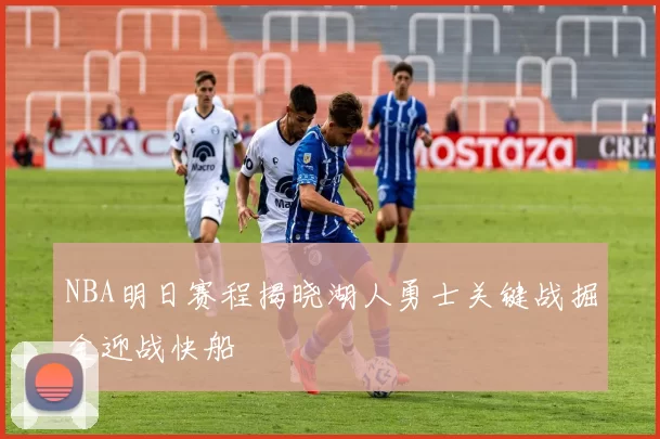 NBA明日赛程揭晓湖人勇士关键战掘金迎战快船