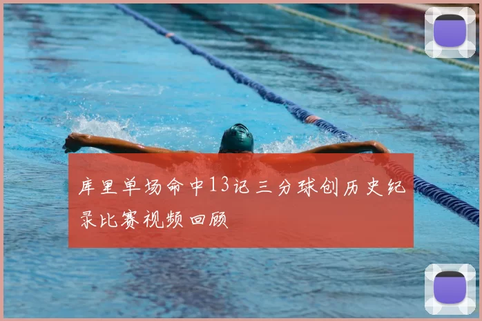 库里单场命中13记三分球创历史纪录比赛视频回顾
