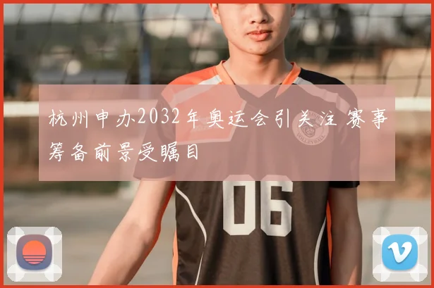 杭州申办2032年奥运会引关注 赛事筹备前景受瞩目