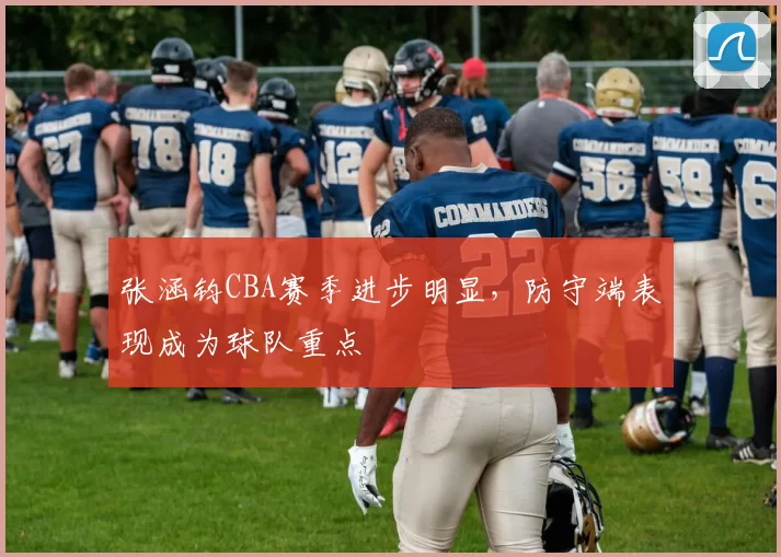 张涵钧CBA赛季进步明显，防守端表现成为球队重点