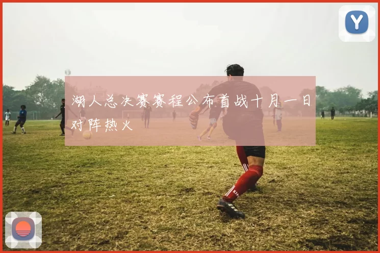 湖人总决赛赛程公布首战十月一日对阵热火