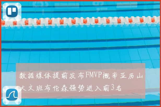 数据媒体提前发布FMVP概率亚历山大文班布伦森强势进入前3名