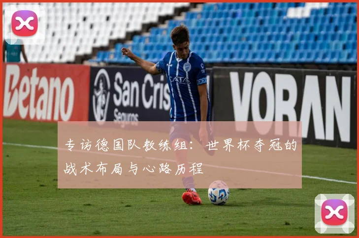 专访德国队教练组：世界杯夺冠的战术布局与心路历程