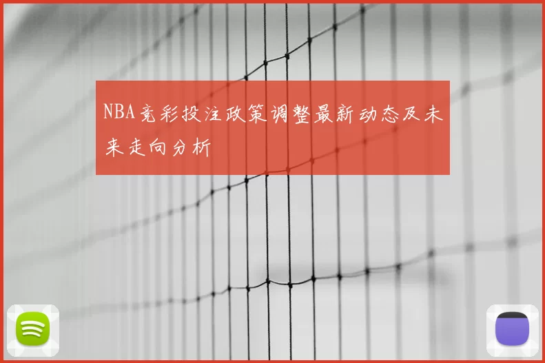 NBA竞彩投注政策调整最新动态及未来走向分析