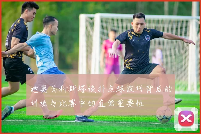 迪奥戈科斯塔谈扑点球技巧背后的训练与比赛中的直觉重要性