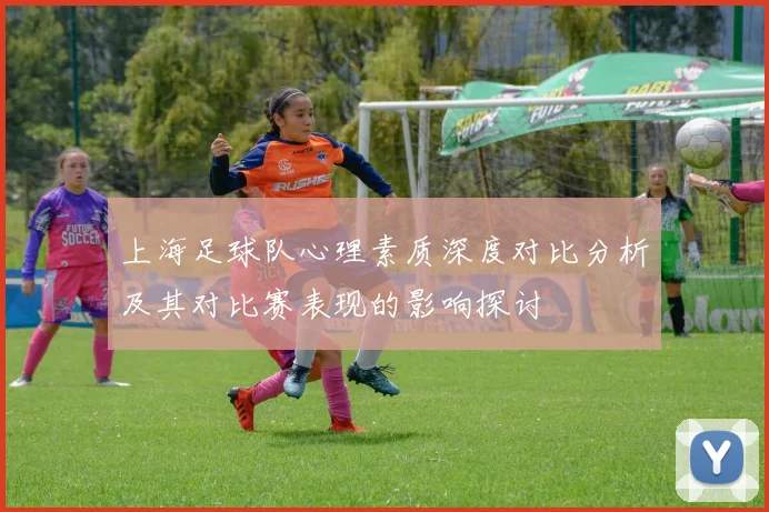 上海足球队心理素质深度对比分析及其对比赛表现的影响探讨