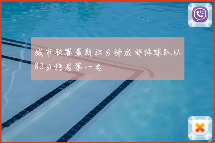 城市联赛最新积分榜成都排球队以83分稳居第一名