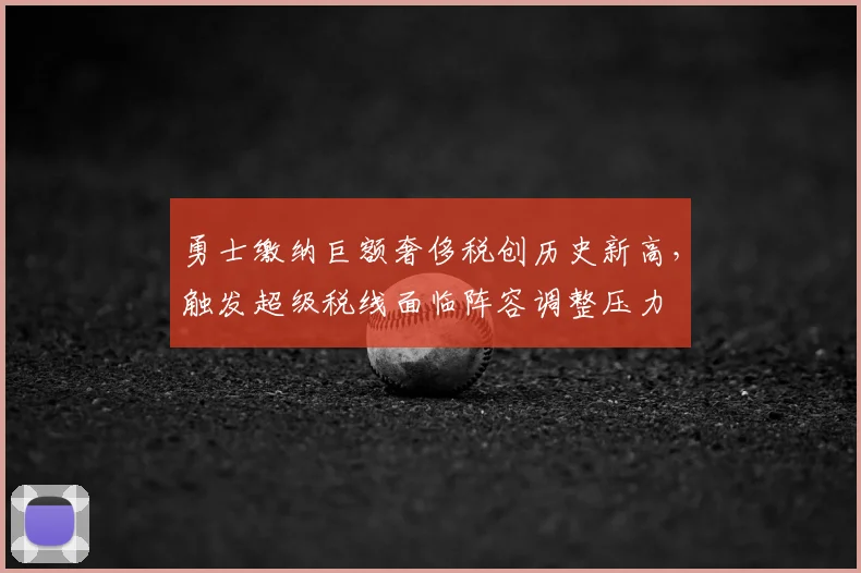 勇士缴纳巨额奢侈税创历史新高,触发超级税线面临阵容调整压力