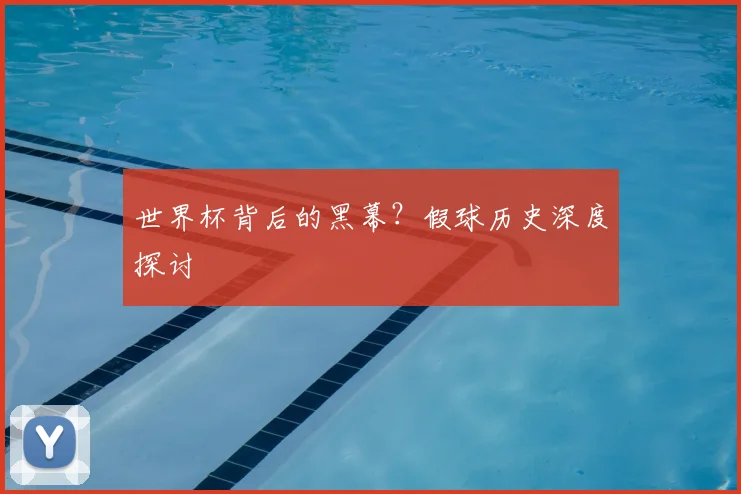 世界杯背后的黑幕?假球历史深度探讨