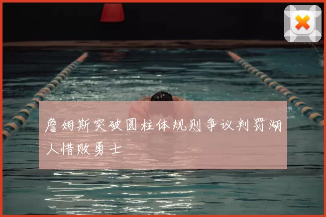 詹姆斯突破圆柱体规则争议判罚湖人惜败勇士