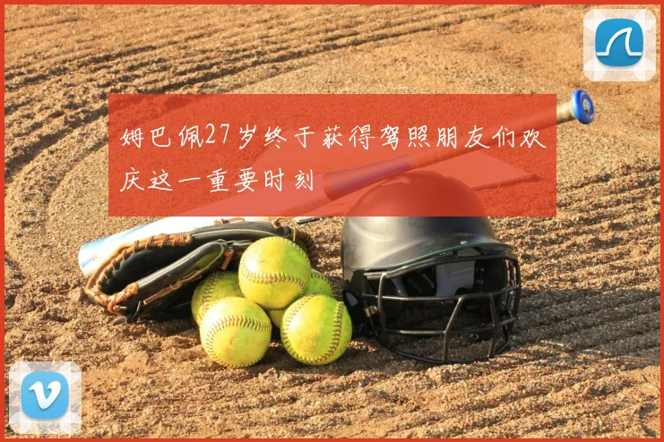 姆巴佩27岁终于获得驾照朋友们欢庆这一重要时刻