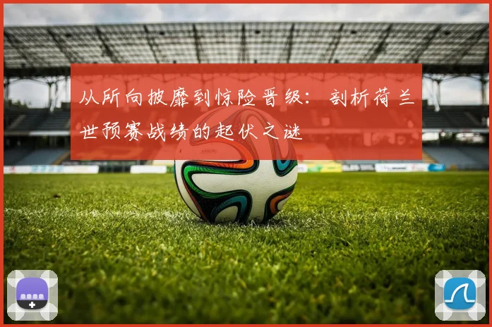 从所向披靡到惊险晋级:剖析荷兰世预赛战绩的起伏之谜