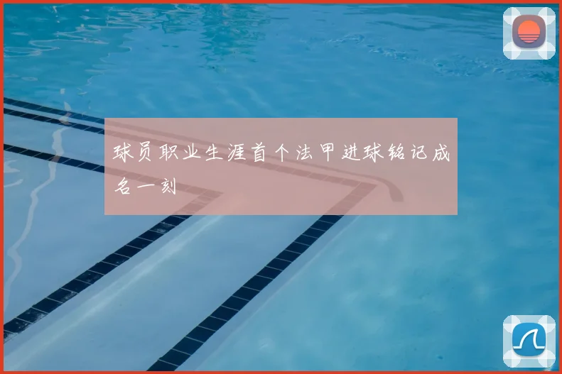 球员职业生涯首个法甲进球铭记成名一刻