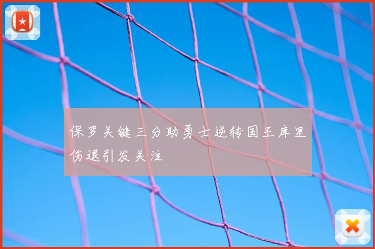保罗关键三分助勇士逆转国王库里伤退引发关注