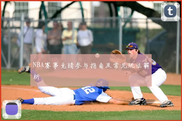 NBA赛事竞猜参与指南及常见玩法解析