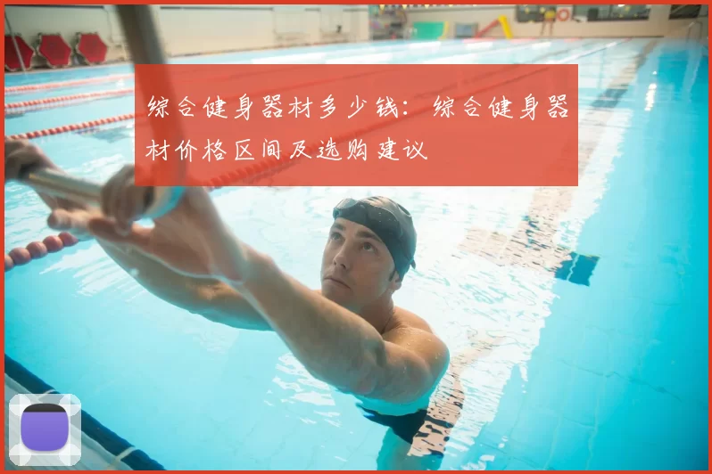 综合健身器材多少钱：综合健身器材价格区间及选购建议