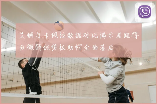 艾顿与卡佩拉数据对比揭示差距得分微弱优势板助帽全面落后