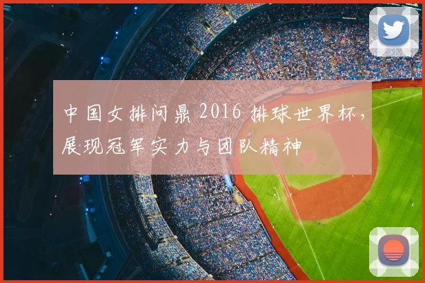 中国女排问鼎 2016 排球世界杯，展现冠军实力与团队精神