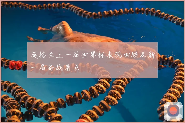 英格兰上一届世界杯表现回顾及新一届备战看点