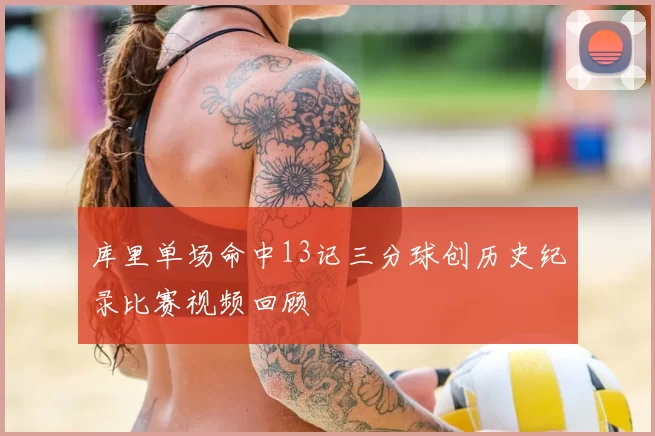 库里单场命中13记三分球创历史纪录比赛视频回顾