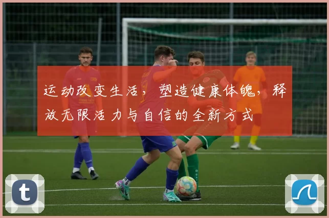运动改变生活，塑造健康体魄，释放无限活力与自信的全新方式