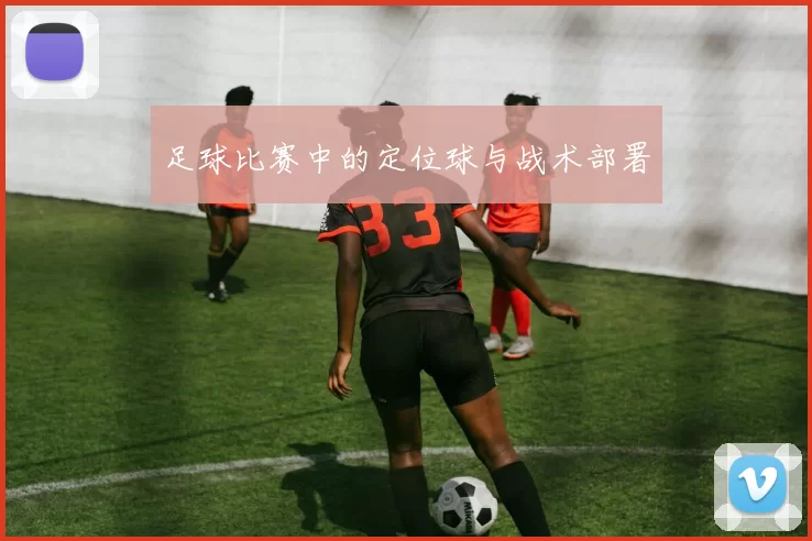 足球比赛中的定位球与战术部署