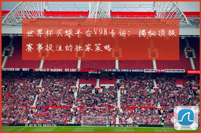 世界杯买球平台V98专访:揭秘顶级赛事投注的独家策略