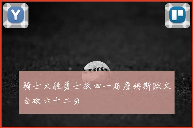 骑士大胜勇士扳回一局詹姆斯欧文合砍六十二分