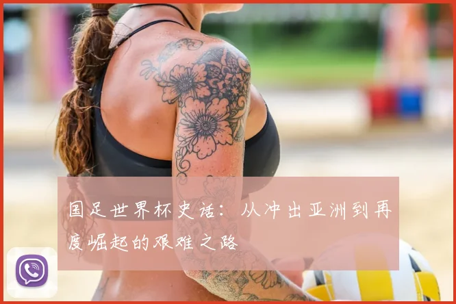 国足世界杯史话：从冲出亚洲到再度崛起的艰难之路