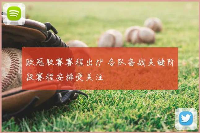 欧冠联赛赛程出炉 各队备战关键阶段赛程安排受关注