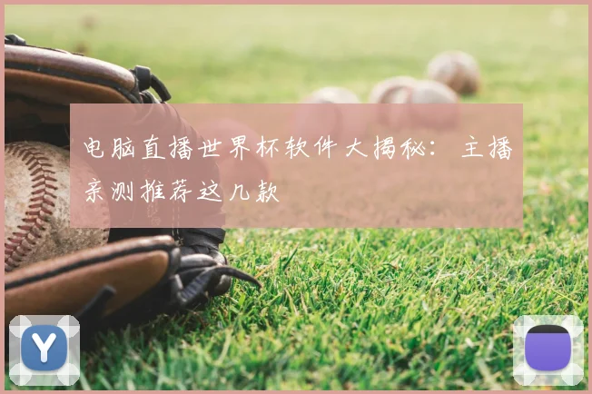 电脑直播世界杯软件大揭秘:主播亲测推荐这几款