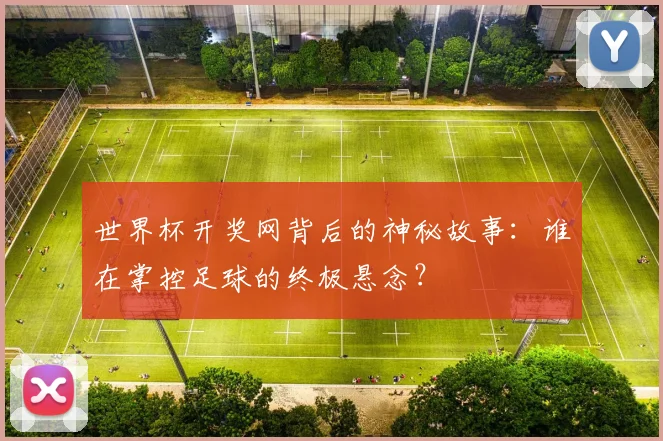 世界杯开奖网背后的神秘故事：谁在掌控足球的终极悬念？