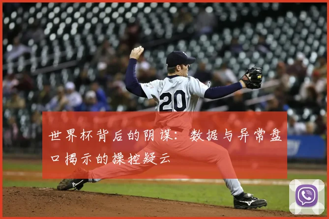 世界杯背后的阴谋:数据与异常盘口揭示的操控疑云
