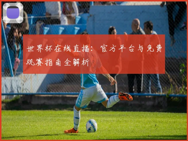 世界杯在线直播：官方平台与免费观赛指南全解析