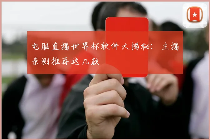 电脑直播世界杯软件大揭秘：主播亲测推荐这几款