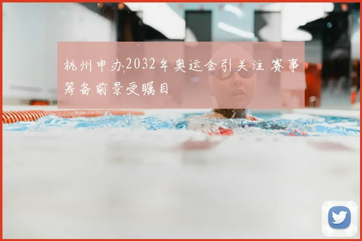 杭州申办2032年奥运会引关注 赛事筹备前景受瞩目