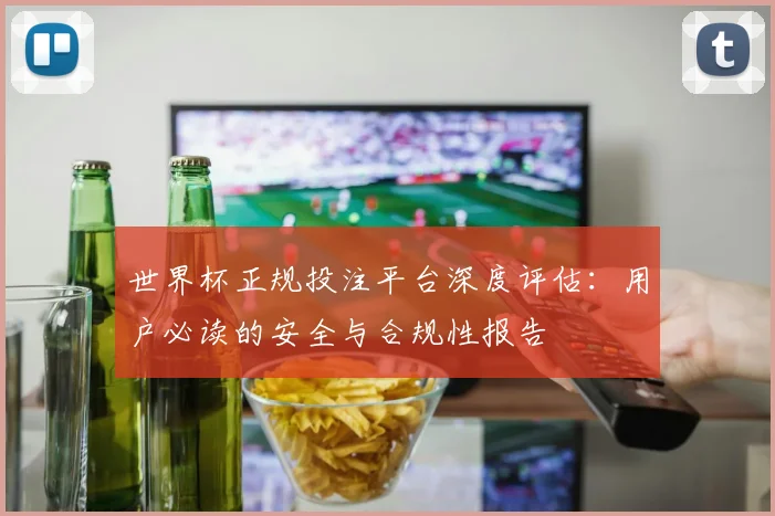 世界杯正规投注平台深度评估:用户必读的安全与合规性报告