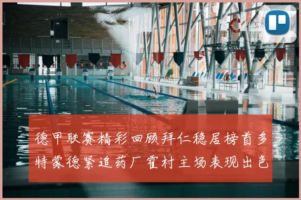 德甲联赛精彩回顾拜仁稳居榜首多特蒙德紧追药厂霍村主场表现出色