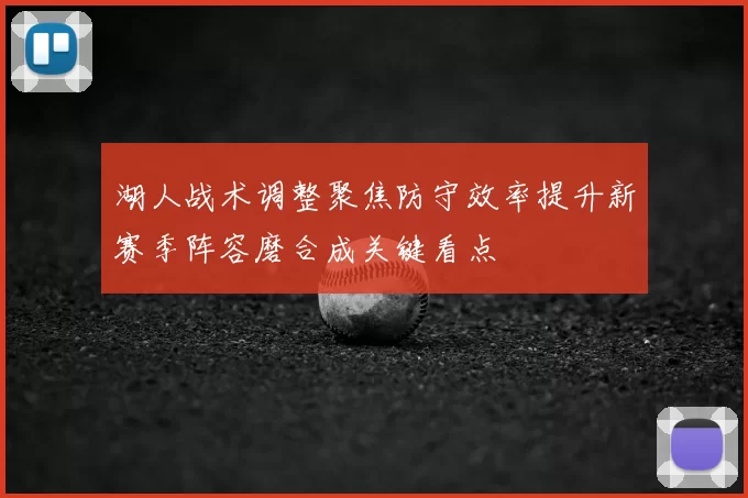 湖人战术调整聚焦防守效率提升新赛季阵容磨合成关键看点