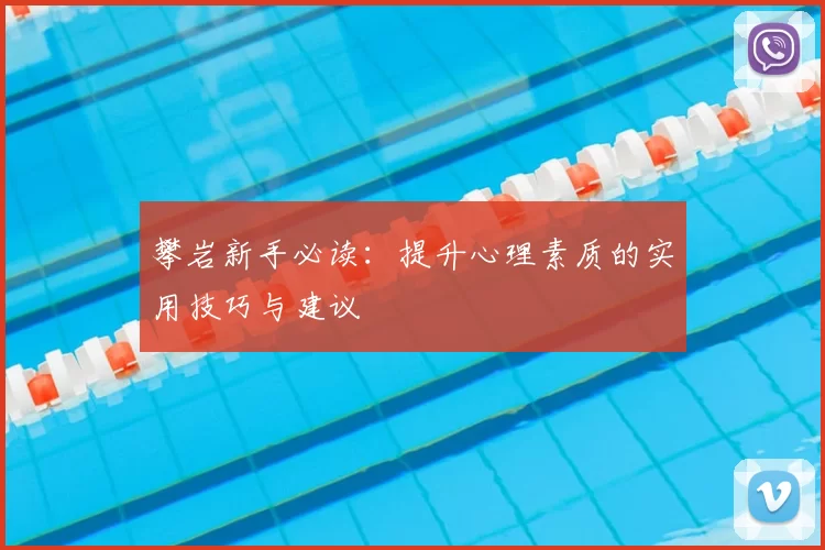攀岩新手必读：提升心理素质的实用技巧与建议
