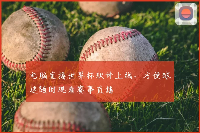 电脑直播世界杯软件上线，方便球迷随时观看赛事直播