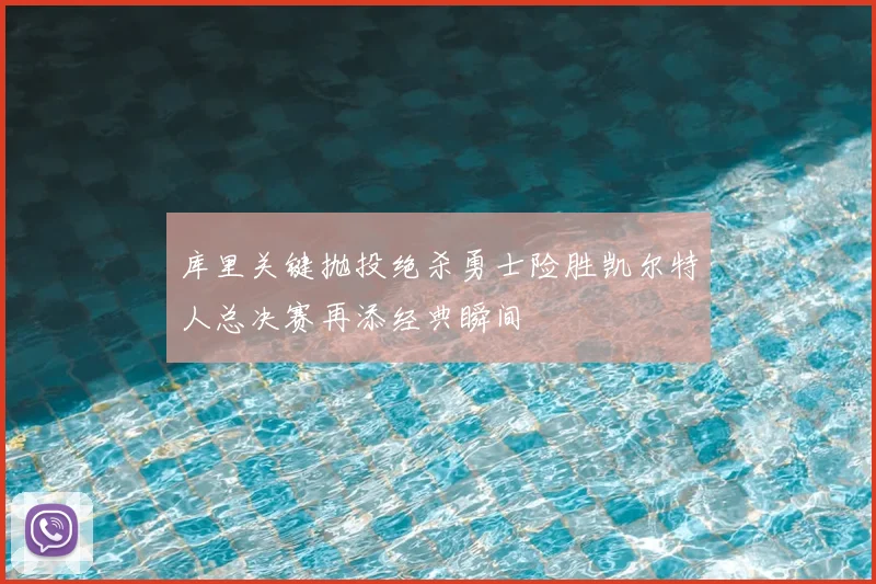 库里关键抛投绝杀勇士险胜凯尔特人总决赛再添经典瞬间
